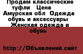 Продам классические туфли › Цена ­ 800 - Амурская обл. Одежда, обувь и аксессуары » Женская одежда и обувь   